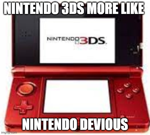 NINTENDO 3DS MORE LIKE; NINTENDO DEVIOUS | image tagged in nintendo | made w/ Imgflip meme maker