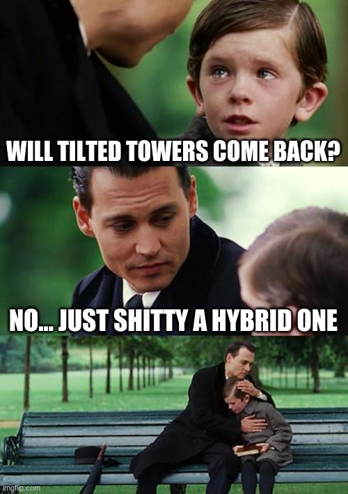 Finding Neverland Meme | WILL TILTED TOWERS COME BACK? NO... JUST SHITTY A HYBRID ONE | image tagged in memes,finding neverland | made w/ Imgflip meme maker