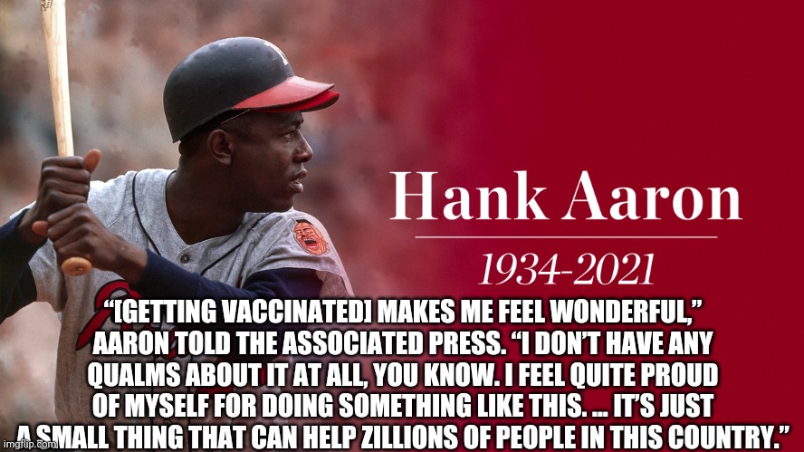 “[GETTING VACCINATED] MAKES ME FEEL WONDERFUL,” AARON TOLD THE ASSOCIATED PRESS. “I DON’T HAVE ANY QUALMS ABOUT IT AT ALL, YOU KNOW. I FEEL  | made w/ Imgflip meme maker