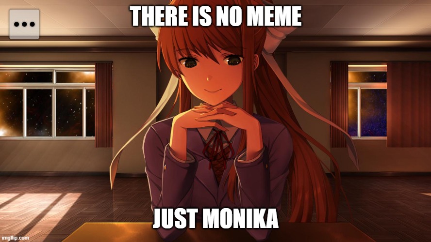 just monika | THERE IS NO MEME; JUST MONIKA | image tagged in memes | made w/ Imgflip meme maker