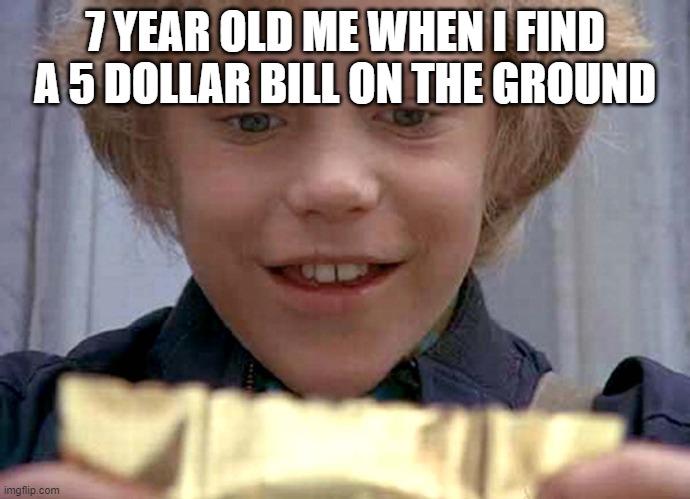 Willy Wonka Golden Ticket | 7 YEAR OLD ME WHEN I FIND A 5 DOLLAR BILL ON THE GROUND | image tagged in willy wonka golden ticket | made w/ Imgflip meme maker