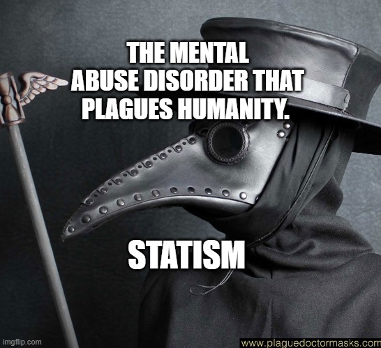 Plague Mask | THE MENTAL ABUSE DISORDER THAT PLAGUES HUMANITY. STATISM | image tagged in plague mask | made w/ Imgflip meme maker