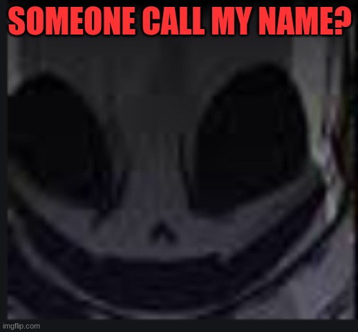 scary face ink | SOMEONE CALL MY NAME? | image tagged in scary face ink | made w/ Imgflip meme maker