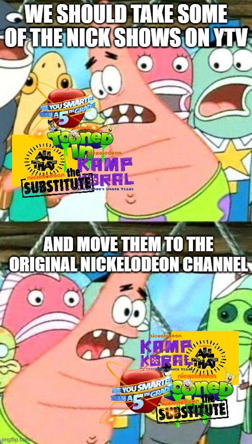 Please get rid of some of these YTV | WE SHOULD TAKE SOME OF THE NICK SHOWS ON YTV; AND MOVE THEM TO THE ORIGINAL NICKELODEON CHANNEL | image tagged in memes,put it somewhere else patrick,ytv,nickelodeon | made w/ Imgflip meme maker