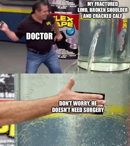 When broken bones | MY FRACTURED LIMB, BROKEN SHOULDER AND CRACKED CALF; DOCTOR; DON’T WORRY, HE DOESN’T NEED SURGERY | image tagged in flex tape | made w/ Imgflip meme maker