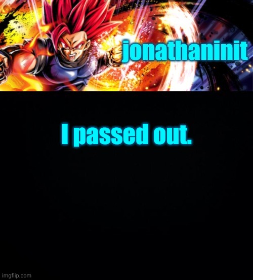 jonathaninit, but it's his favorite character | I passed out. | image tagged in jonathaninit but it's his favorite character | made w/ Imgflip meme maker
