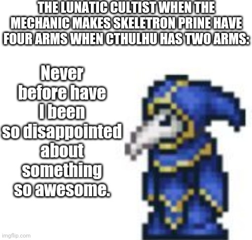 If you don't get it read the lore. https://forums.terraria.org/index.php?threads%2Fterraria-8th-anniversary-lore-event.79764%2F | THE LUNATIC CULTIST WHEN THE MECHANIC MAKES SKELETRON PRINE HAVE FOUR ARMS WHEN CTHULHU HAS TWO ARMS: | image tagged in lunatic cultist so disappointed about something so awesome | made w/ Imgflip meme maker