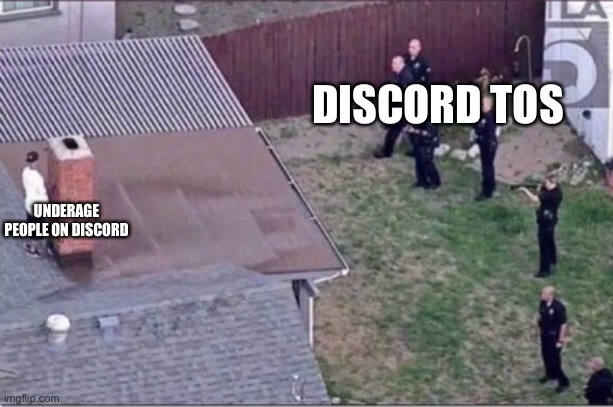 Guy hiding from cops on roof | DISCORD TOS; UNDERAGE PEOPLE ON DISCORD | image tagged in guy hiding from cops on roof | made w/ Imgflip meme maker