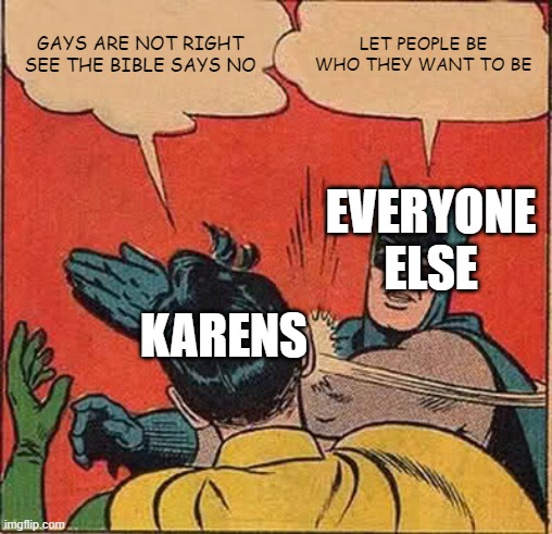 Can't Karens Just Disappear, Thanos COME BACK!!!!!!!!!!!!!!!!! | GAYS ARE NOT RIGHT SEE THE BIBLE SAYS NO; LET PEOPLE BE WHO THEY WANT TO BE; EVERYONE ELSE; KARENS | image tagged in memes,batman slapping robin,pride,gay pride,karens,karen | made w/ Imgflip meme maker