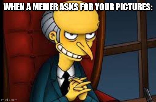 evil grin | WHEN A MEMER ASKS FOR YOUR PICTURES: | image tagged in evil grin | made w/ Imgflip meme maker