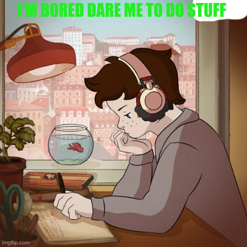 please dare me or ask me questions | I'M BORED DARE ME TO DO STUFF | image tagged in bonjour | made w/ Imgflip meme maker
