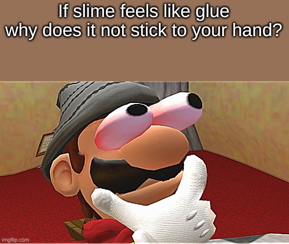 its kindda true. | If slime feels like glue why does it not stick to your hand? | image tagged in hmmmmmm | made w/ Imgflip meme maker