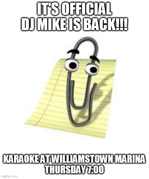 Clippy | IT'S OFFICIAL
DJ MIKE IS BACK!!! KARAOKE AT WILLIAMSTOWN MARINA
THURSDAY 7:00 | image tagged in clippy | made w/ Imgflip meme maker