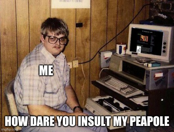 computer nerd | ME HOW DARE YOU INSULT MY PEAPOLE | image tagged in computer nerd | made w/ Imgflip meme maker