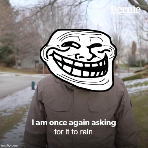 Bernie I Am Once Again Asking For Your Support Meme | for it to rain | image tagged in memes,bernie i am once again asking for your support | made w/ Imgflip meme maker