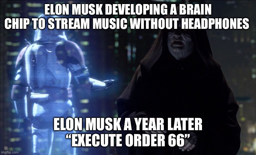 Elon you ok | ELON MUSK DEVELOPING A BRAIN CHIP TO STREAM MUSIC WITHOUT HEADPHONES; ELON MUSK A YEAR LATER
“EXECUTE ORDER 66” | image tagged in execute order 66 | made w/ Imgflip meme maker