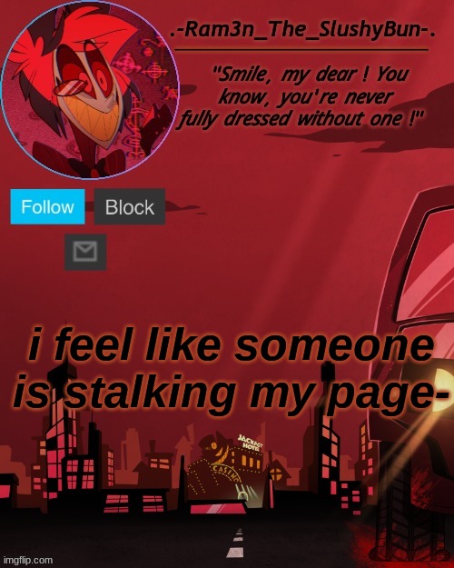 i'm paranoid | i feel like someone is stalking my page- | image tagged in alastor temp thingie | made w/ Imgflip meme maker