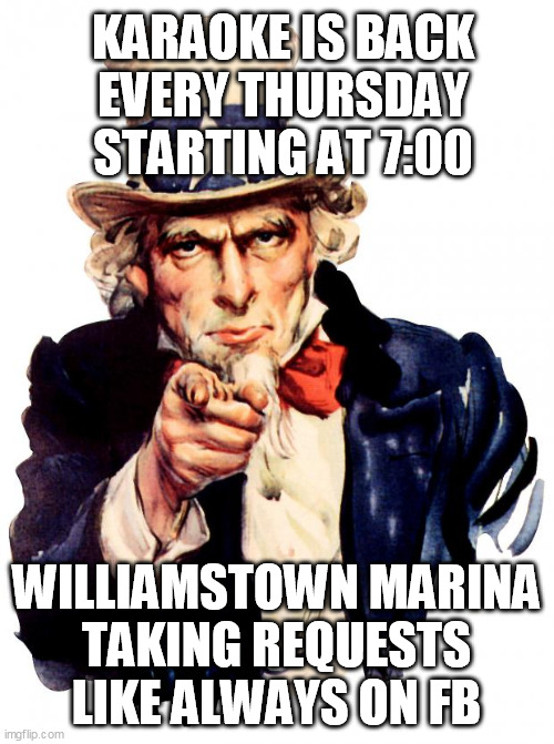 Uncle Sam Meme | KARAOKE IS BACK
EVERY THURSDAY
STARTING AT 7:00; WILLIAMSTOWN MARINA
TAKING REQUESTS LIKE ALWAYS ON FB | image tagged in memes,uncle sam | made w/ Imgflip meme maker