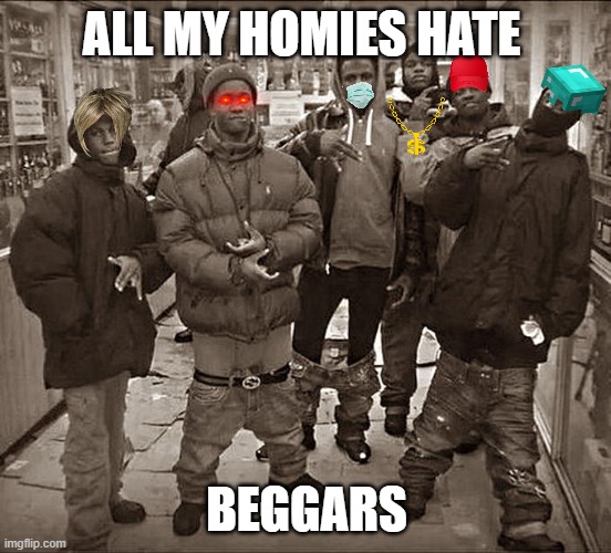 dont beg | ALL MY HOMIES HATE; BEGGARS | image tagged in all my homies hate | made w/ Imgflip meme maker