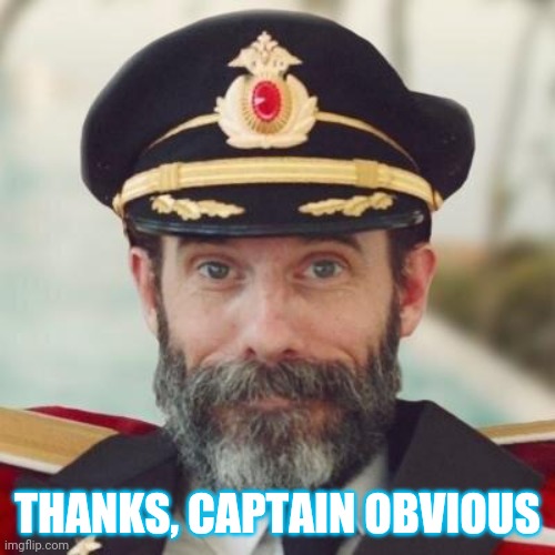Thanks captain obvious. | THANKS, CAPTAIN OBVIOUS | image tagged in thanks captain obvious | made w/ Imgflip meme maker
