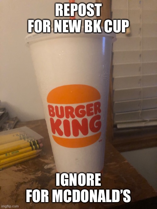 REPOST FOR NEW BK CUP; IGNORE FOR MCDONALD’S | made w/ Imgflip meme maker