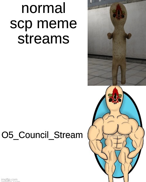 first meme | normal scp meme streams; O5_Council_Stream | image tagged in scp-173 vs buff scp-173 | made w/ Imgflip meme maker