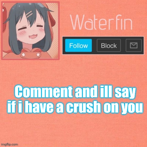 Waterfins Template | Comment and ill say if i have a crush on you | image tagged in waterfins template | made w/ Imgflip meme maker