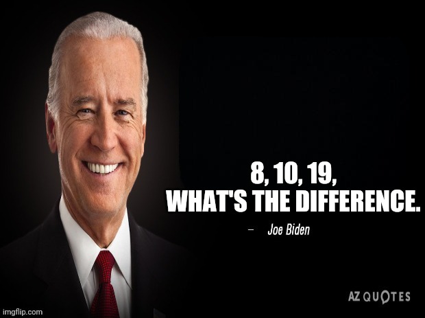 joe biden quote | 8, 10, 19, WHAT'S THE DIFFERENCE. | image tagged in joe biden quote | made w/ Imgflip meme maker