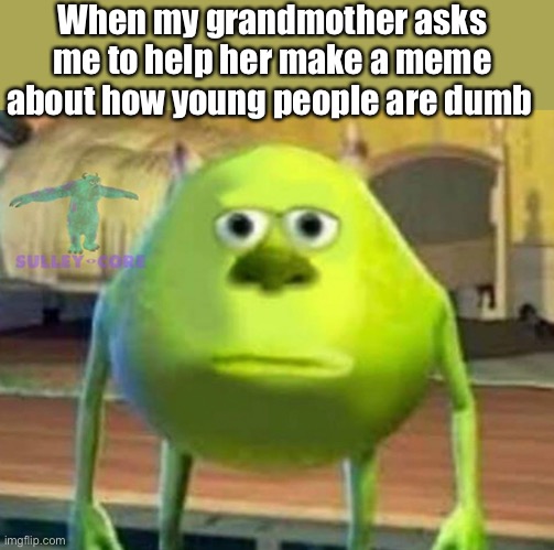 Monsters Inc | When my grandmother asks me to help her make a meme about how young people are dumb | image tagged in monsters inc,memes,crappy memes | made w/ Imgflip meme maker