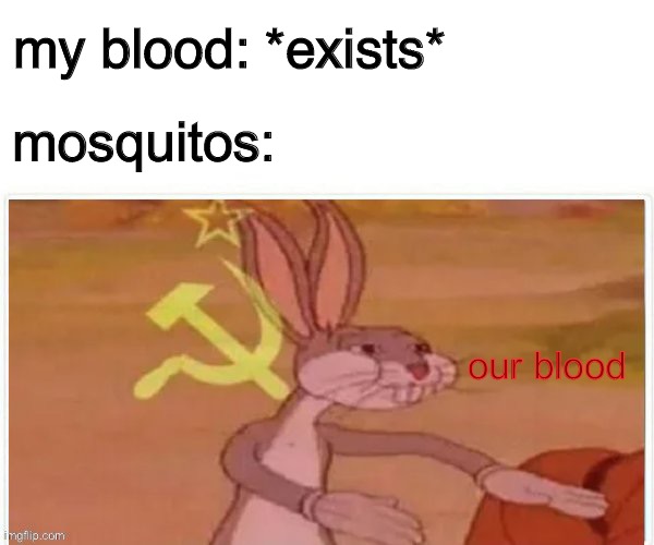 communist bugs bunny | my blood: *exists*; mosquitos:; our blood | image tagged in communist bugs bunny,funny memes,funny,fun,funny meme,bugs bunny communist | made w/ Imgflip meme maker