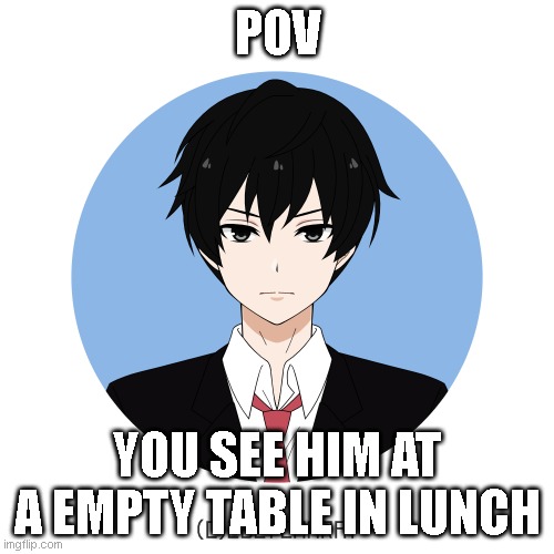 Image Title |  POV; YOU SEE HIM AT A EMPTY TABLE IN LUNCH | image tagged in idk either too,half life 3,half life | made w/ Imgflip meme maker
