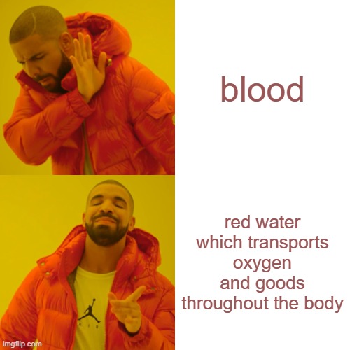 Drake Hotline Bling Meme | blood; red water which transports oxygen and goods throughout the body | image tagged in memes,drake hotline bling | made w/ Imgflip meme maker