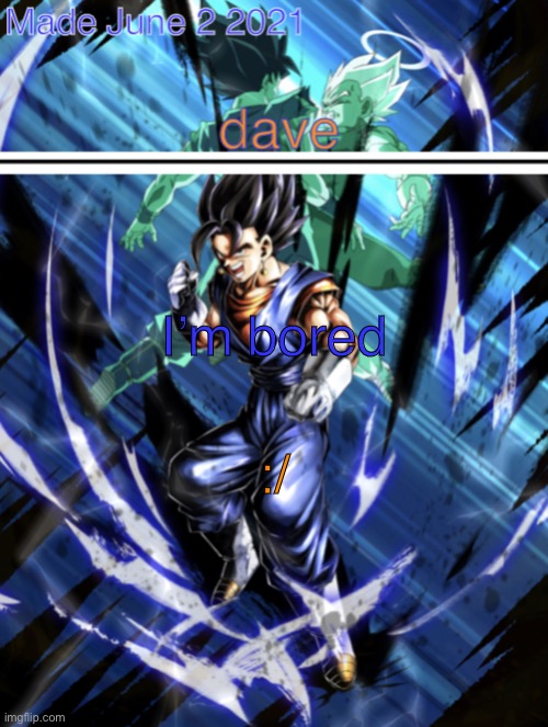 new vegito template | I’m bored; :/ | image tagged in new vegito template | made w/ Imgflip meme maker