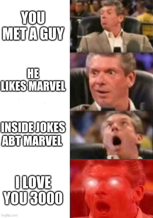 Mr. McMahon reaction | YOU MET A GUY; HE LIKES MARVEL; INSIDE JOKES ABT MARVEL; I LOVE YOU 3000 | image tagged in mr mcmahon reaction | made w/ Imgflip meme maker