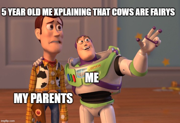 X, X Everywhere | 5 YEAR OLD ME XPLAINING THAT COWS ARE FAIRYS; ME; MY PARENTS | image tagged in memes,x x everywhere | made w/ Imgflip meme maker