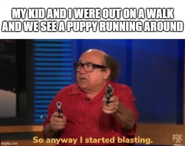 So anyway I started blasting | MY KID AND I WERE OUT ON A WALK
AND WE SEE A PUPPY RUNNING AROUND | image tagged in so anyway i started blasting,AdviceAnimals | made w/ Imgflip meme maker
