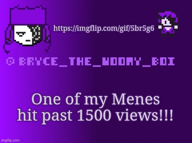 https://imgflip.com/gif/5br5g6 | https://imgflip.com/gif/5br5g6; One of my Menes hit past 1500 views!!! | image tagged in bryce_the_woomy_boi | made w/ Imgflip meme maker