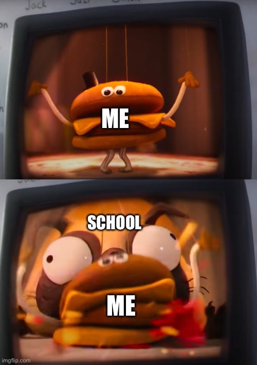 School | ME; SCHOOL; ME | image tagged in mitchells vs the machines burger eaten | made w/ Imgflip meme maker