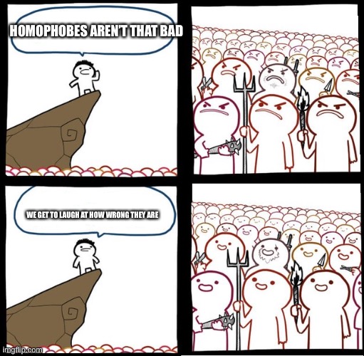 Preaching to the mob | HOMOPHOBES AREN’T THAT BAD; WE GET TO LAUGH AT HOW WRONG THEY ARE | image tagged in preaching to the mob | made w/ Imgflip meme maker
