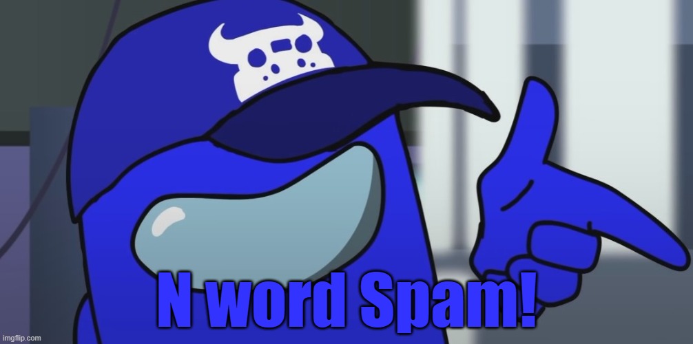 N Word Spam! | N word Spam! | image tagged in lies,among us,memes,n word | made w/ Imgflip meme maker