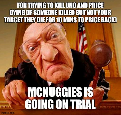 2nd time Price dies | FOR TRYING TO KILL UNO AND PRICE DYING (IF SOMEONE KILLED BUT NOT YOUR TARGET THEY DIE FOR 10 MINS TO PRICE BACK); MCNUGGIES IS GOING ON TRIAL | image tagged in mean judge | made w/ Imgflip meme maker