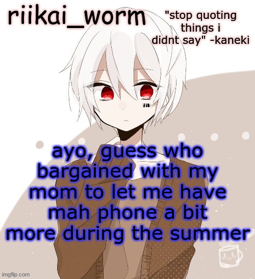 not that any of you care, bbut- | ayo, guess who bargained with my mom to let me have mah phone a bit more during the summer | image tagged in riikai worm mafumafu announcement template | made w/ Imgflip meme maker
