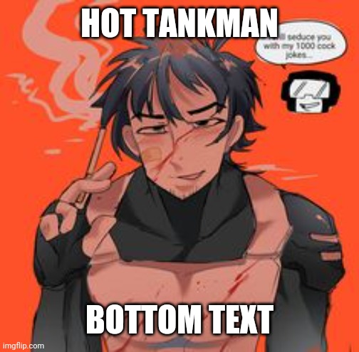 . | HOT TANKMAN; BOTTOM TEXT | made w/ Imgflip meme maker