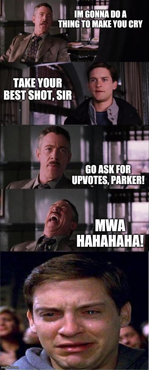 JJ & PP upvote beggin | IM GONNA DO A THING TO MAKE YOU CRY; TAKE YOUR BEST SHOT, SIR; GO ASK FOR UPVOTES, PARKER! MWA HAHAHAHA! | image tagged in memes,peter parker cry | made w/ Imgflip meme maker