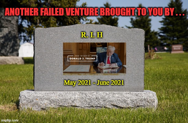 From The Desk of Donald J Trump | ANOTHER FAILED VENTURE BROUGHT TO YOU BY . . . R. I. H; May 2021 - June 2021 | image tagged in trump,from the desk of donald j trump,epic fail,trump failures | made w/ Imgflip meme maker