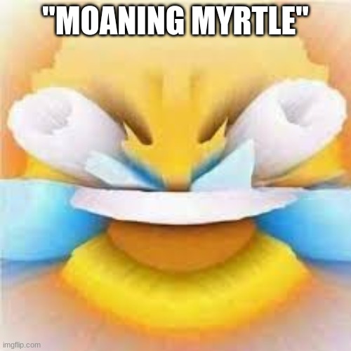 Laughing crying emoji with open eyes  | "MOANING MYRTLE" | image tagged in laughing crying emoji with open eyes | made w/ Imgflip meme maker