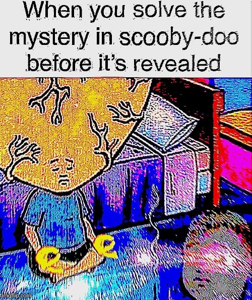 O Scooby Doo where art thou | image tagged in memes,deep fried,funny,bobby hill,big brain,scooby doo mask reveal | made w/ Imgflip meme maker