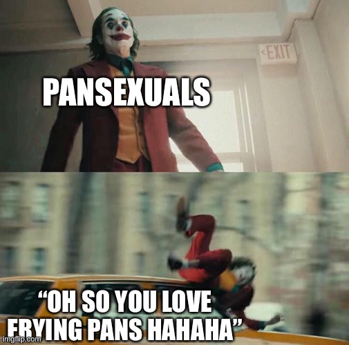 Joaquin Phoenix Joker Car | PANSEXUALS; “OH SO YOU LOVE FRYING PANS HAHAHA” | image tagged in joaquin phoenix joker car,lgbt,lgbtq,pansexual,pan | made w/ Imgflip meme maker