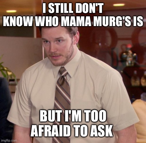 Afraid To Ask Andy Meme | I STILL DON'T KNOW WHO MAMA MURG'S IS; BUT I'M TOO AFRAID TO ASK | image tagged in memes,afraid to ask andy | made w/ Imgflip meme maker