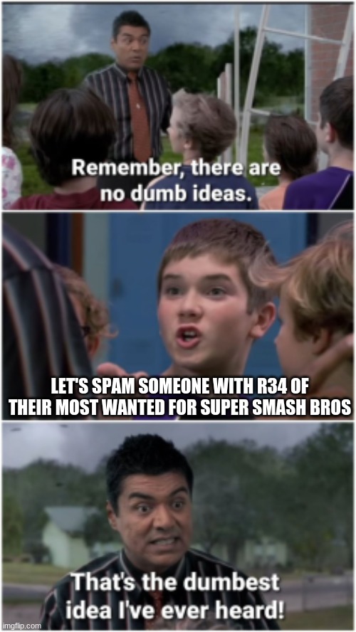 No Dumb Ideas | LET'S SPAM SOMEONE WITH R34 OF THEIR MOST WANTED FOR SUPER SMASH BROS | image tagged in no dumb ideas,r34,super smash bros | made w/ Imgflip meme maker